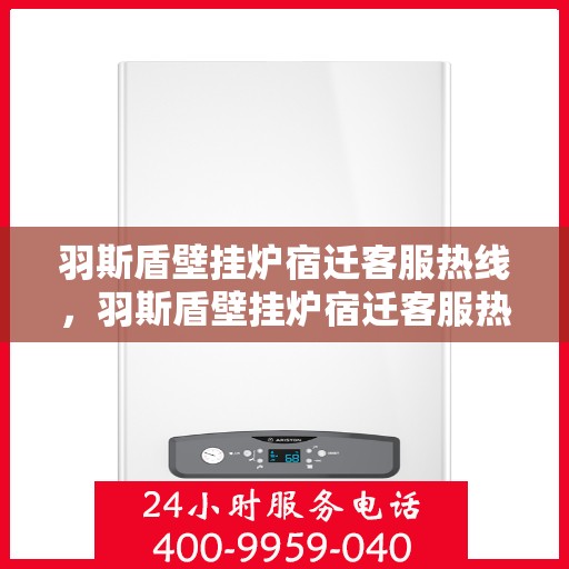 羽斯盾壁挂炉宿迁客服热线，羽斯盾壁挂炉宿迁客服热线，专业解答，温暖您的生活