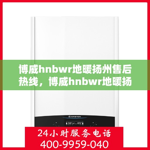 博威hnbwr地暖扬州售后热线，博威hnbwr地暖扬州售后服务热线，专业解决您的地暖问题