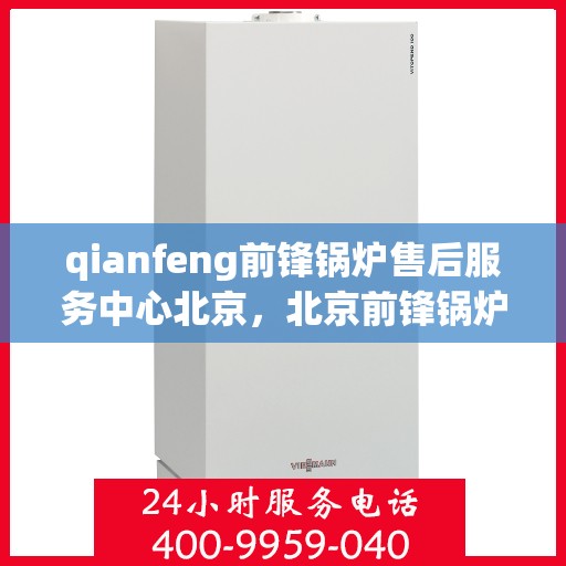 qianfeng前锋锅炉售后服务中心北京，北京前锋锅炉售后服务中心，专业维修与优质服务同步前行