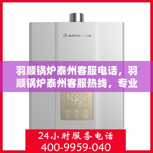 羽顺锅炉泰州客服电话，羽顺锅炉泰州客服热线，专业解答，贴心服务