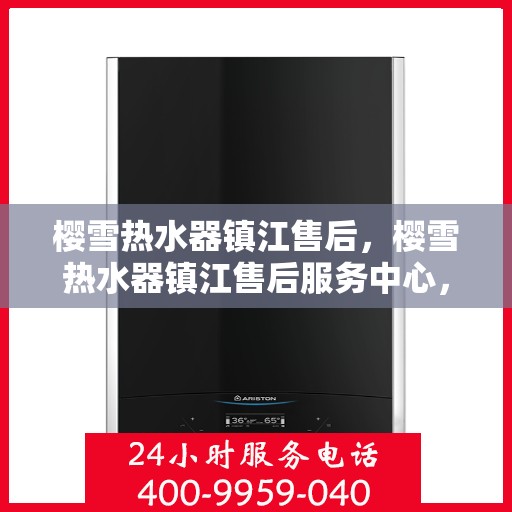 樱雪热水器镇江售后，樱雪热水器镇江售后服务中心，专业维修与优质服务同步进行