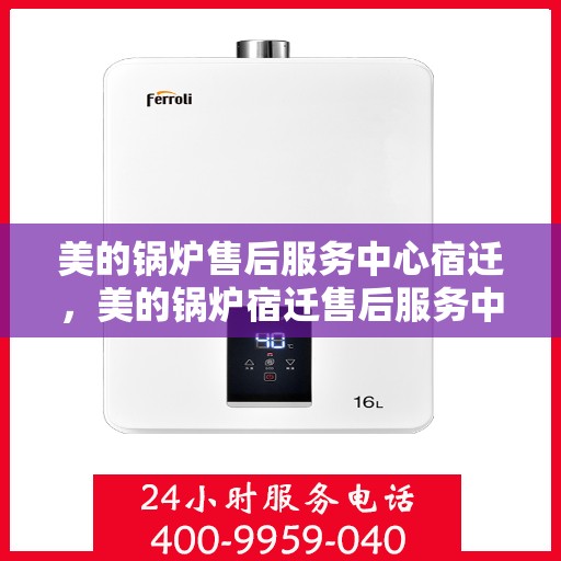 美的锅炉售后服务中心宿迁，美的锅炉宿迁售后服务中心，专业维修，贴心服务