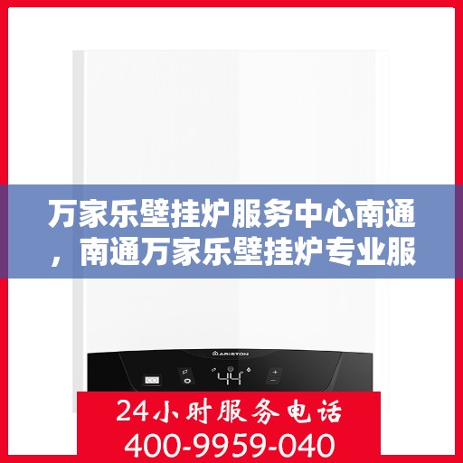 万家乐壁挂炉服务中心南通，南通万家乐壁挂炉专业服务中心，高效维修与保养解决方案