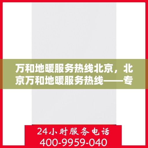 万和地暖服务热线北京，北京万和地暖服务热线——专业地暖解决方案与贴心服务