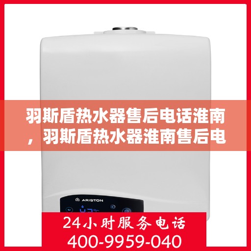 羽斯盾热水器售后电话淮南，羽斯盾热水器淮南售后电话及服务一览