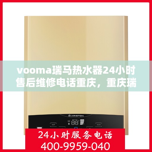 vooma瑞马热水器24小时售后维修电话重庆，重庆瑞马热水器售后维修电话，全天候服务保障，专业解决您的热水器问题