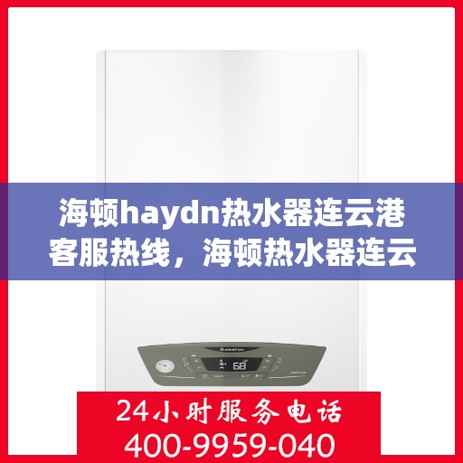 海顿haydn热水器连云港客服热线，海顿热水器连云港客服热线，专业解答，温暖您的生活