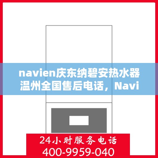 navien庆东纳碧安热水器温州全国售后电话，Navien庆东纳碧安热水器温州售后服务中心联系电话