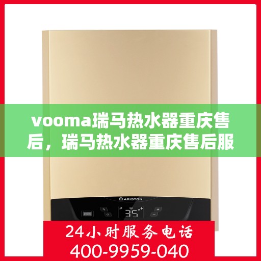 vooma瑞马热水器重庆售后，瑞马热水器重庆售后服务中心，专业维修与贴心服务