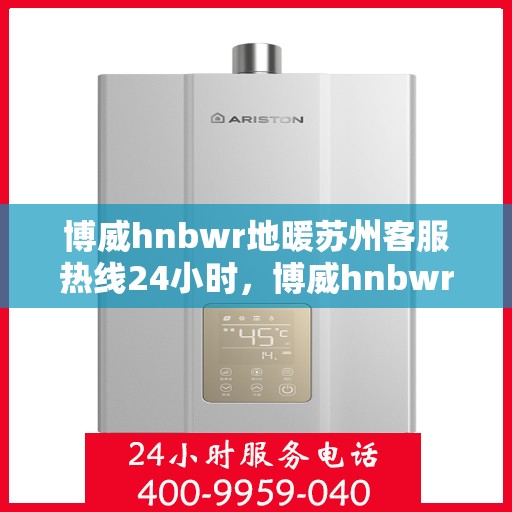 博威hnbwr地暖苏州客服热线24小时，博威hnbwr地暖苏州全天候客服热线发布
