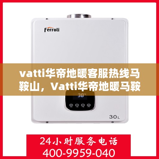 vatti华帝地暖客服热线马鞍山，Vatti华帝地暖马鞍山客服热线详解
