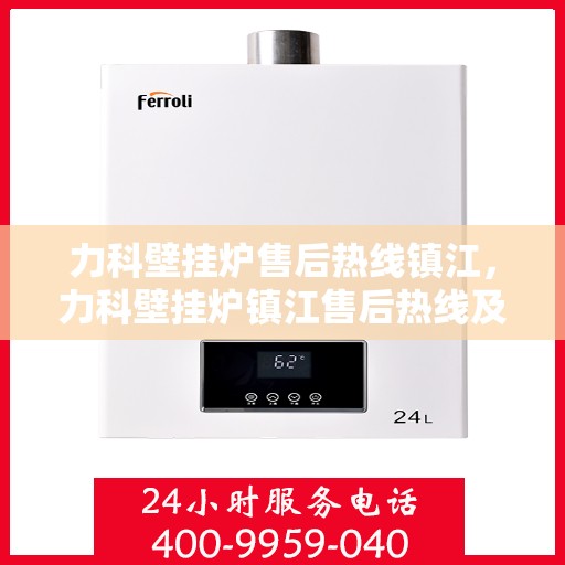 力科壁挂炉售后热线镇江，力科壁挂炉镇江售后热线及服务支持详解