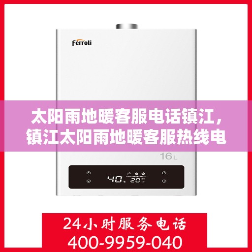 太阳雨地暖客服电话镇江，镇江太阳雨地暖客服热线电话号码