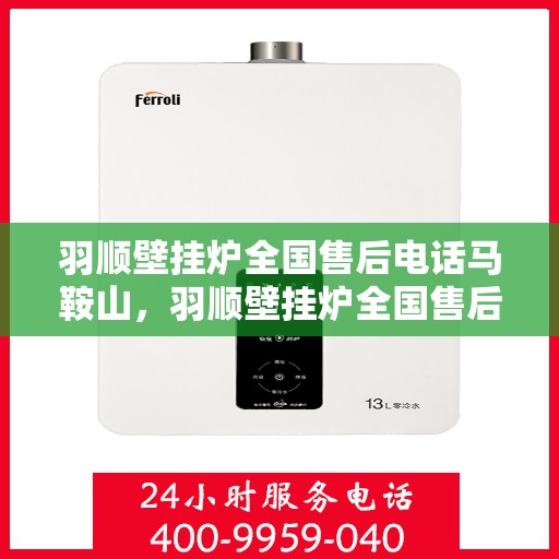 羽顺壁挂炉全国售后电话马鞍山，羽顺壁挂炉全国售后电话，马鞍山服务网点专业维修与咨询