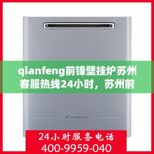 qianfeng前锋壁挂炉苏州客服热线24小时，苏州前锋壁挂炉全天候客服热线，专业解答您的每一个疑问