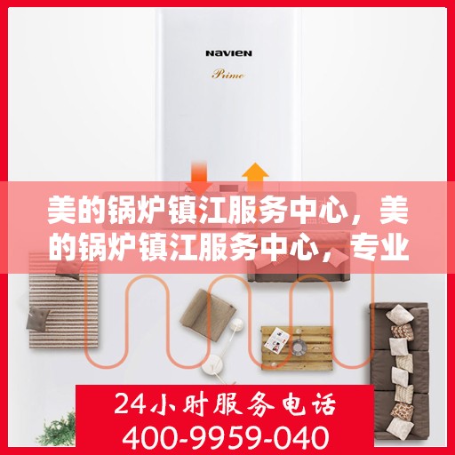 美的锅炉镇江服务中心，美的锅炉镇江服务中心，专业维修与优质服务并重