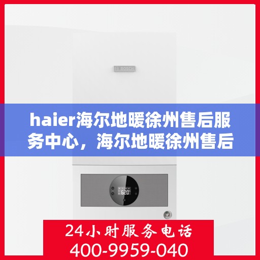 haier海尔地暖徐州售后服务中心，海尔地暖徐州售后服务中心，专业维修，贴心服务