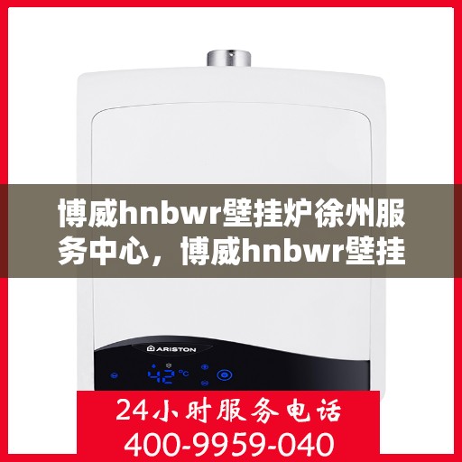 博威hnbwr壁挂炉徐州服务中心，博威hnbwr壁挂炉徐州专业服务中心