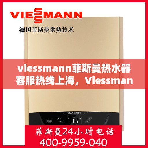 viessmann菲斯曼热水器客服热线上海，Viessmann菲斯曼热水器上海客服热线指南