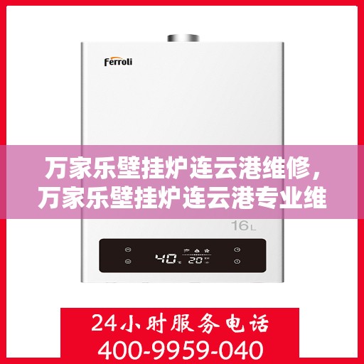 万家乐壁挂炉连云港维修，万家乐壁挂炉连云港专业维修服务