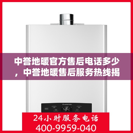 中誉地暖官方售后电话多少，中誉地暖售后服务热线揭秘，专业团队，贴心服务！