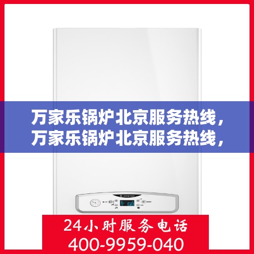 万家乐锅炉北京服务热线，万家乐锅炉北京服务热线，专业团队，为您的锅炉保驾护航