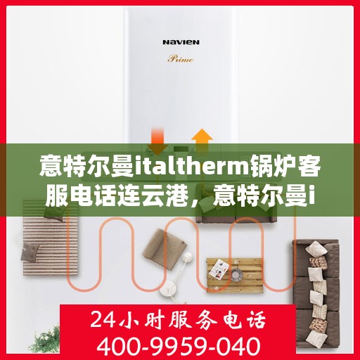 意特尔曼italtherm锅炉客服电话连云港，意特尔曼italtherm锅炉连云港客服热线电话重磅来袭！