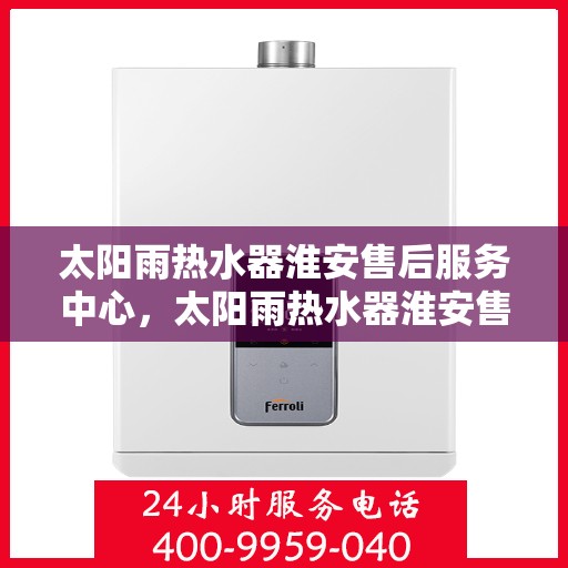 太阳雨热水器淮安售后服务中心，太阳雨热水器淮安售后服务中心，专业维修与服务团队，为您解决热水难题