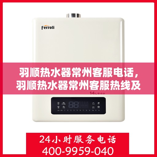 羽顺热水器常州客服电话，羽顺热水器常州客服热线及咨询电话号码
