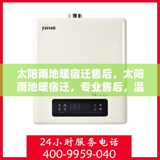 太阳雨地暖宿迁售后，太阳雨地暖宿迁，专业售后，温暖你的每一刻