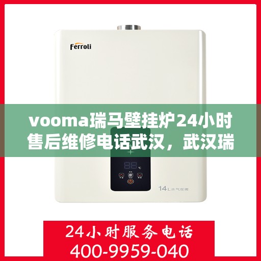 vooma瑞马壁挂炉24小时售后维修电话武汉，武汉瑞马壁挂炉售后维修热线，全天候服务保障，专业解决您的壁挂炉问题！