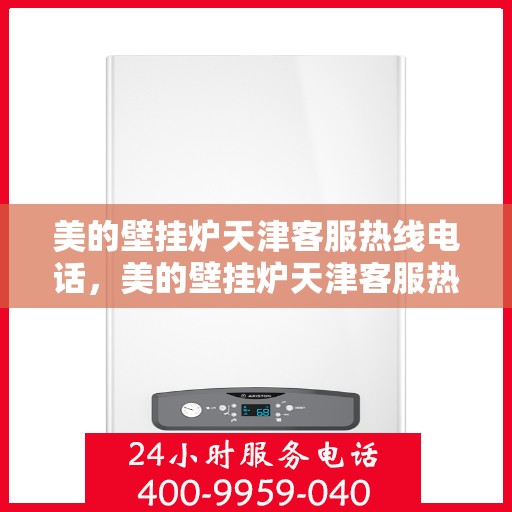 美的壁挂炉天津客服热线电话，美的壁挂炉天津客服热线电话——专业售后支持，温暖您的生活