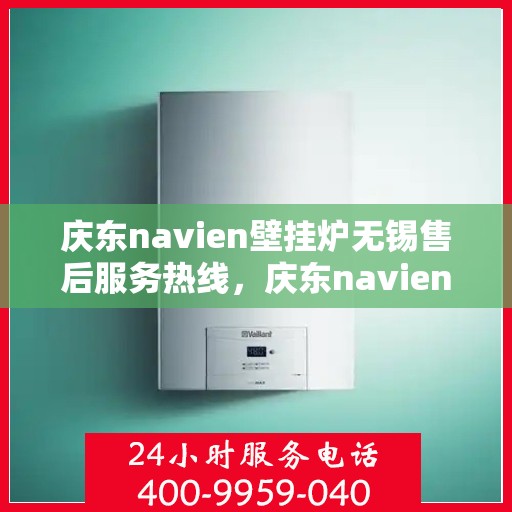 庆东navien壁挂炉无锡售后服务热线，庆东navien壁挂炉无锡售后服务热线——专业团队为您提供贴心服务