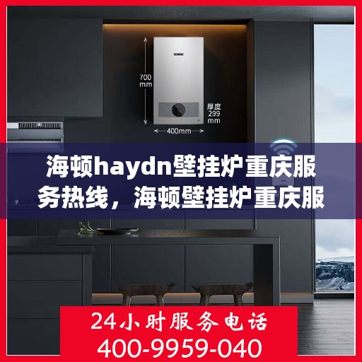 海顿haydn壁挂炉重庆服务热线，海顿壁挂炉重庆服务热线，专业售后，温暖您的生活