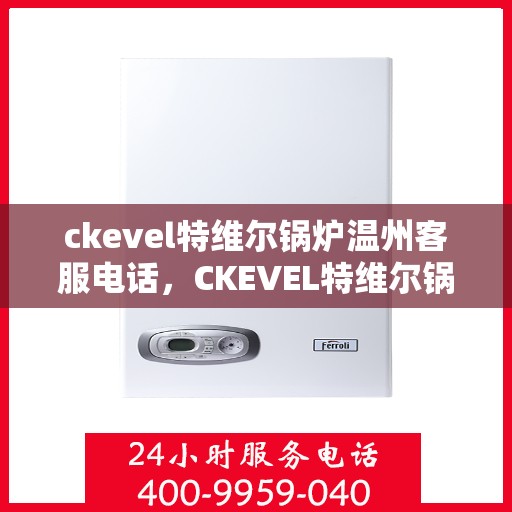 ckevel特维尔锅炉温州客服电话，CKEVEL特维尔锅炉温州客服热线及咨询支持