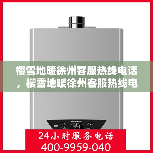 樱雪地暖徐州客服热线电话，樱雪地暖徐州客服热线电话全攻略，温暖服务，一触即达