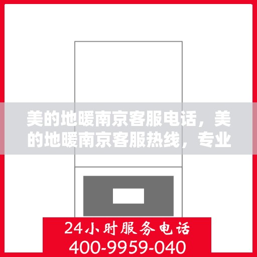美的地暖南京客服电话，美的地暖南京客服热线，专业解答与温暖服务触手可及