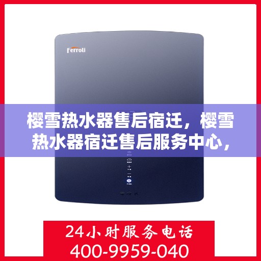 樱雪热水器售后宿迁，樱雪热水器宿迁售后服务中心，专业维修，贴心服务