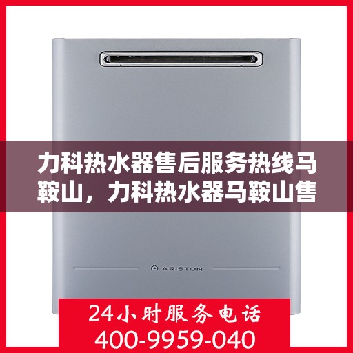 力科热水器售后服务热线马鞍山，力科热水器马鞍山售后服务热线专线解析
