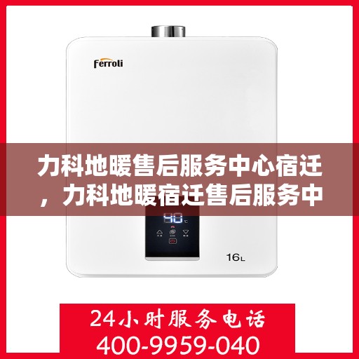 力科地暖售后服务中心宿迁，力科地暖宿迁售后服务中心，专业维修，温暖您的生活