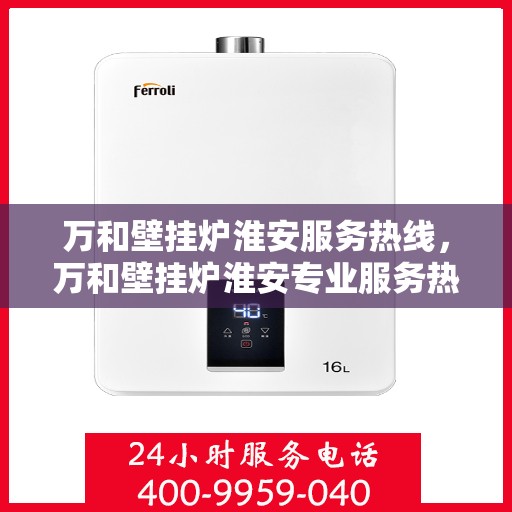 万和壁挂炉淮安服务热线，万和壁挂炉淮安专业服务热线解析