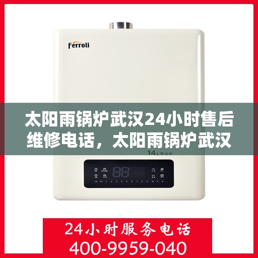 太阳雨锅炉武汉24小时售后维修电话，太阳雨锅炉武汉全天候售后维修服务热线