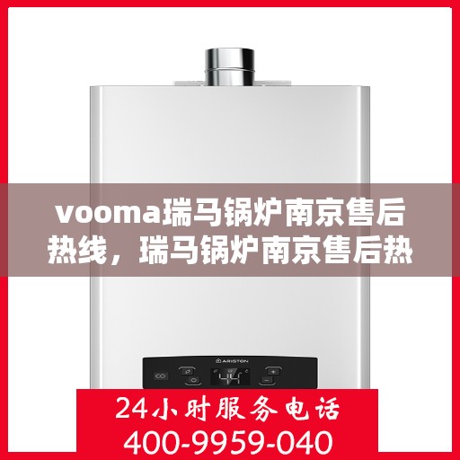 vooma瑞马锅炉南京售后热线，瑞马锅炉南京售后热线，专业维修，贴心服务！
