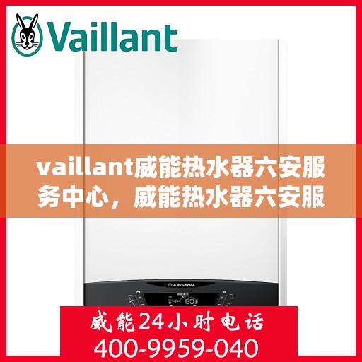 vaillant威能热水器六安服务中心，威能热水器六安服务中心，专业维修与优质服务的守护者