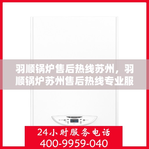 羽顺锅炉售后热线苏州，羽顺锅炉苏州售后热线专业服务