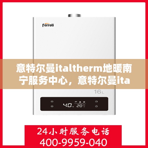 意特尔曼italtherm地暖南宁服务中心，意特尔曼italtherm地暖南宁服务中心，专业温暖您的生活