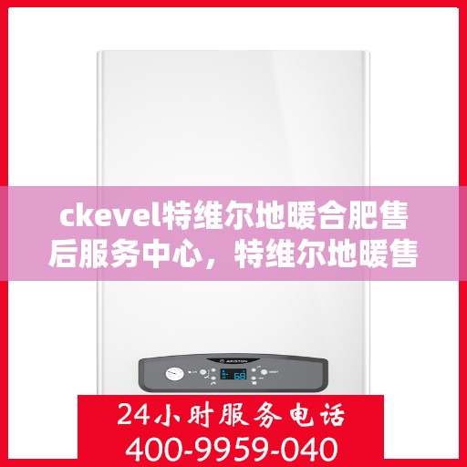 ckevel特维尔地暖合肥售后服务中心，特维尔地暖售后服务，专业品质，暖心护航