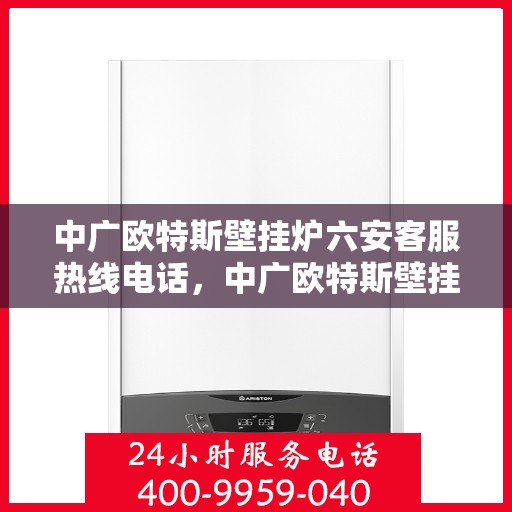 中广欧特斯壁挂炉六安客服热线电话，中广欧特斯壁挂炉六安客服热线详解，一站式解决您的壁挂炉问题