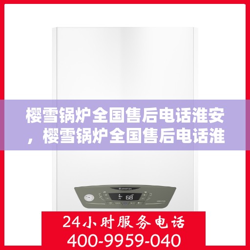 樱雪锅炉全国售后电话淮安，樱雪锅炉全国售后电话淮安服务热线