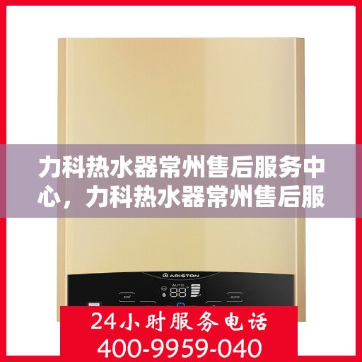 力科热水器常州售后服务中心，力科热水器常州售后服务中心，专业维修，贴心服务